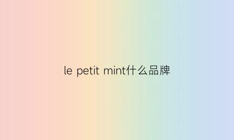 lepetitmint什么品牌(letempsdes什么牌子)